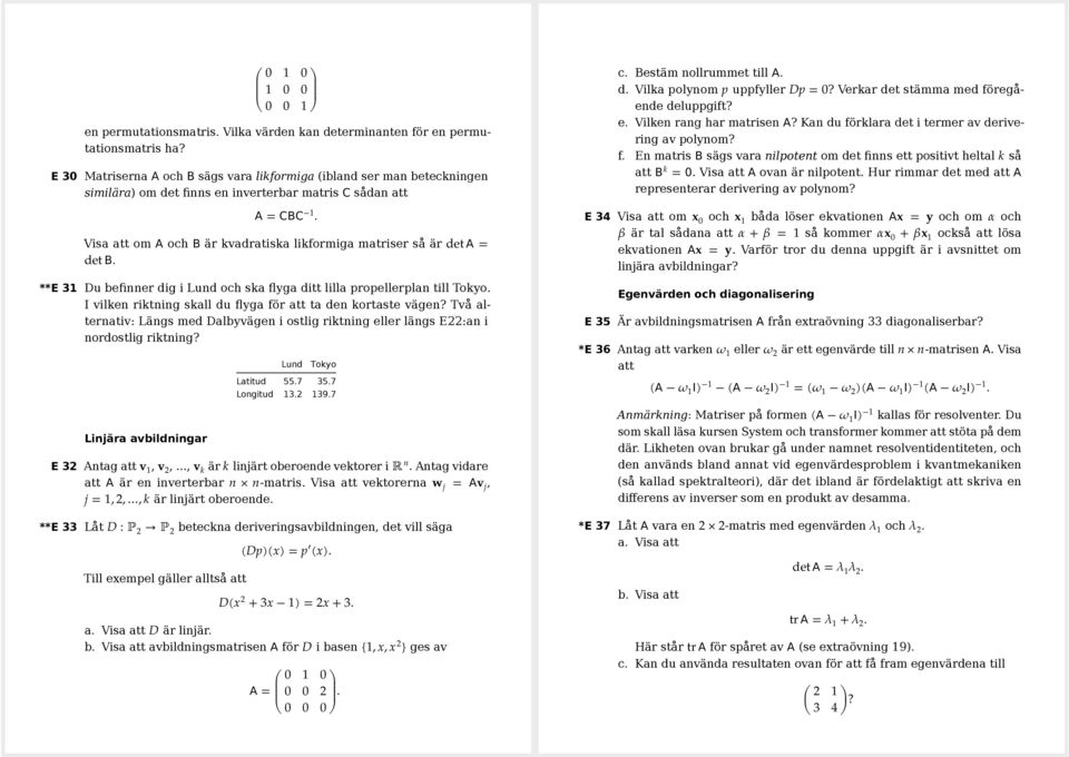 Visa att om A och B är kvadratiska likformiga matriser så är det A = det B. **E 3 Du befinner dig i Lund och ska flyga ditt lilla propellerplan till Tokyo.