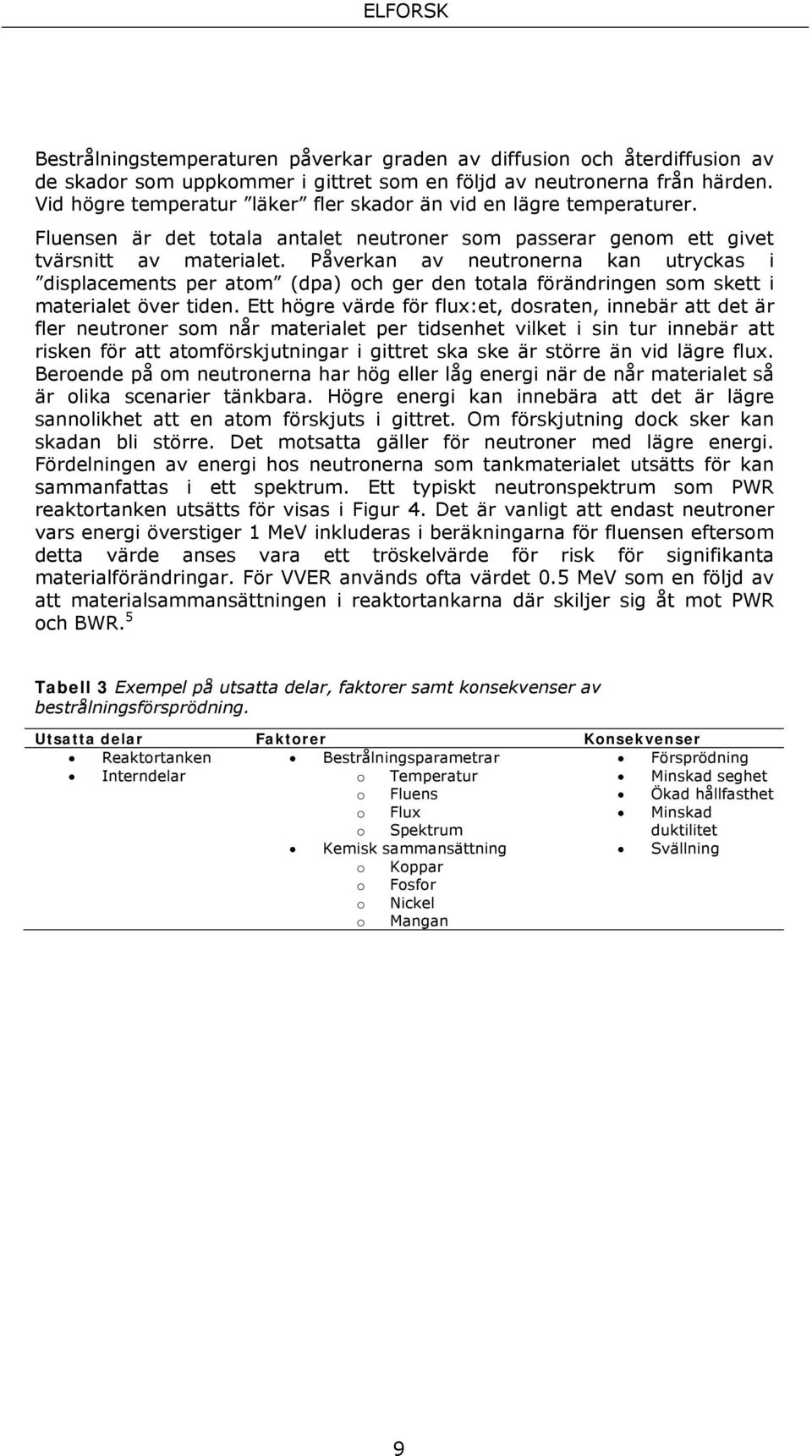 Påverkan av neutronerna kan utryckas i displacements per atom (dpa) och ger den totala förändringen som skett i materialet över tiden.