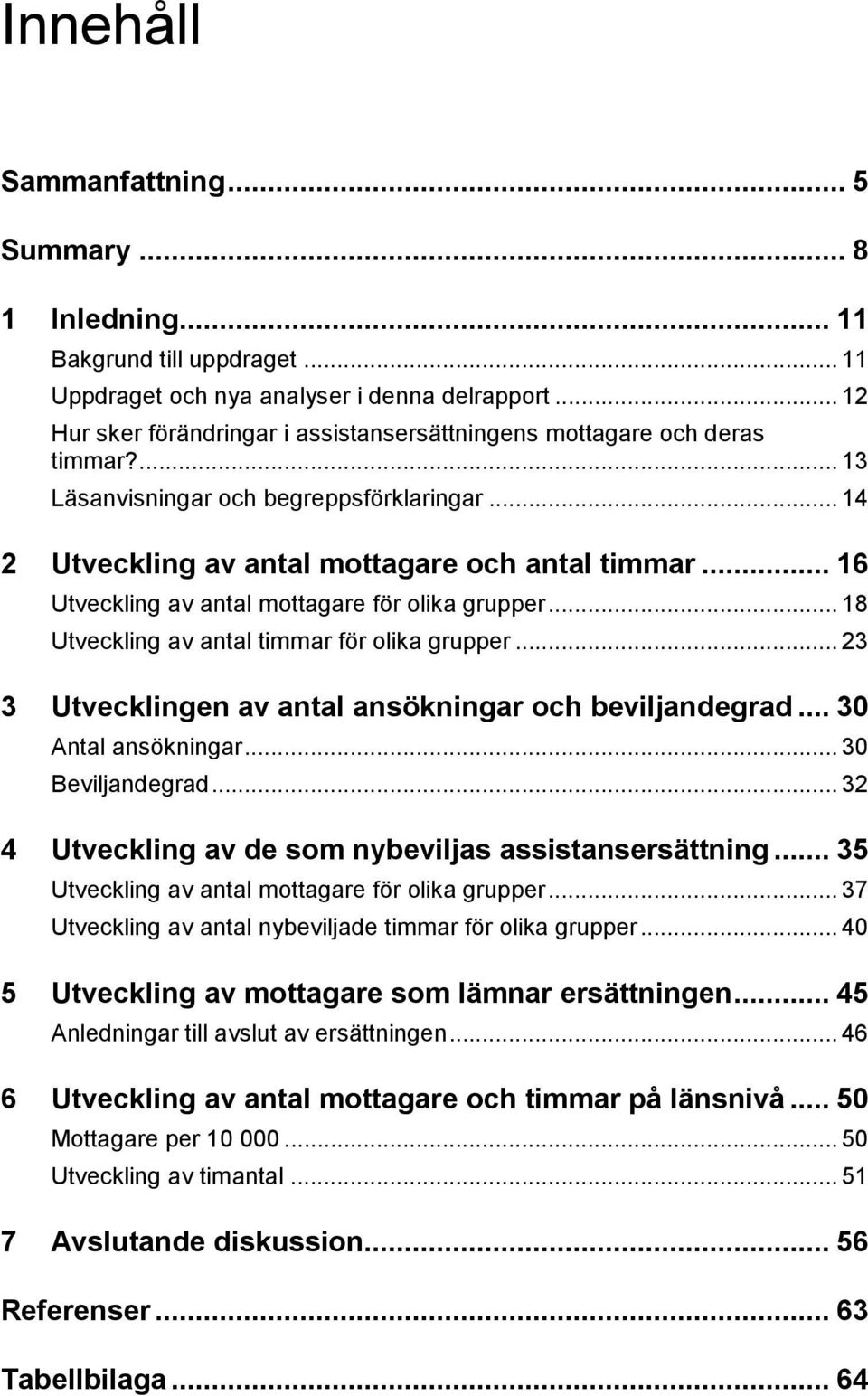 .. 16 Utveckling av antal mottagare för olika grupper... 18 Utveckling av antal timmar för olika grupper... 23 3 Utvecklingen av antal ansökningar och beviljandegrad... 30 Antal ansökningar.