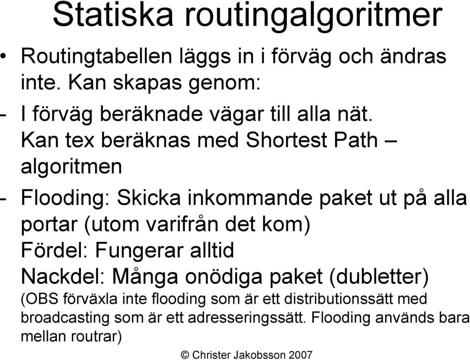 Kan tex beräknas med Shortest Path algoritmen - Flooding: Skicka inkommande paket ut på alla portar (utom varifrån