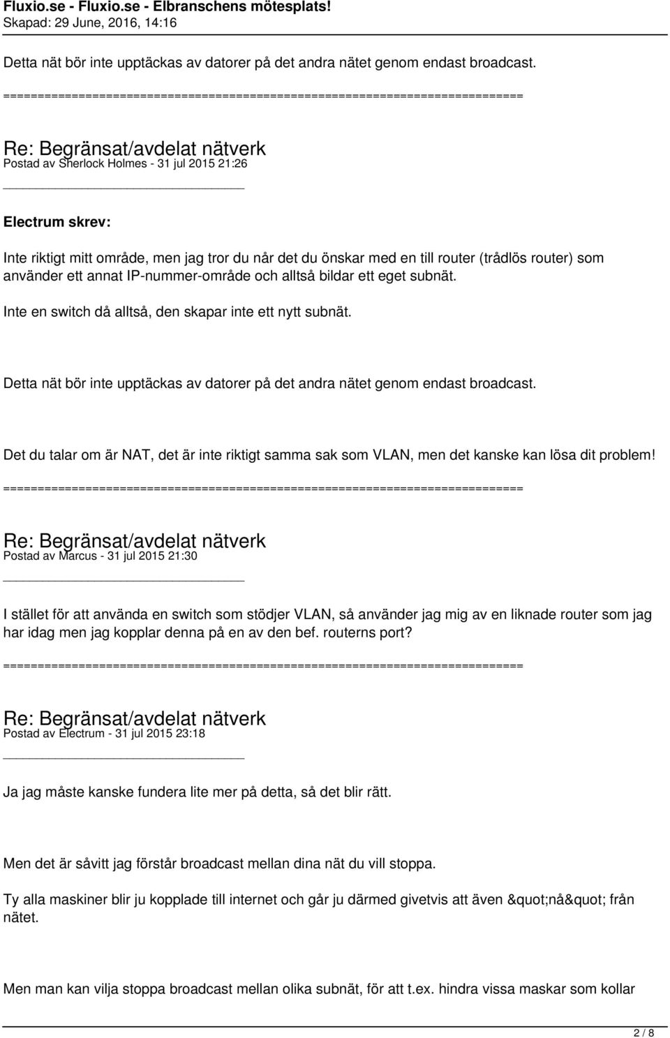 och alltså bildar ett eget subnät. Inte en switch då alltså, den skapar inte ett nytt subnät.  Det du talar om är NAT, det är inte riktigt samma sak som VLAN, men det kanske kan lösa dit problem!