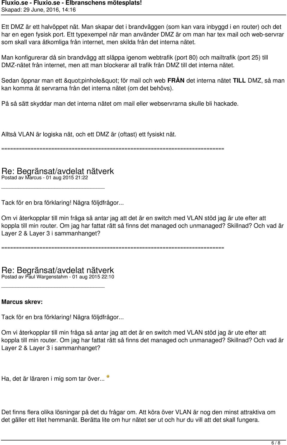 Man konfigurerar då sin brandvägg att släppa igenom webtrafik (port 80) och mailtrafik (port 25) till DMZ-nätet från internet, men att man blockerar all trafik från DMZ till det interna nätet.