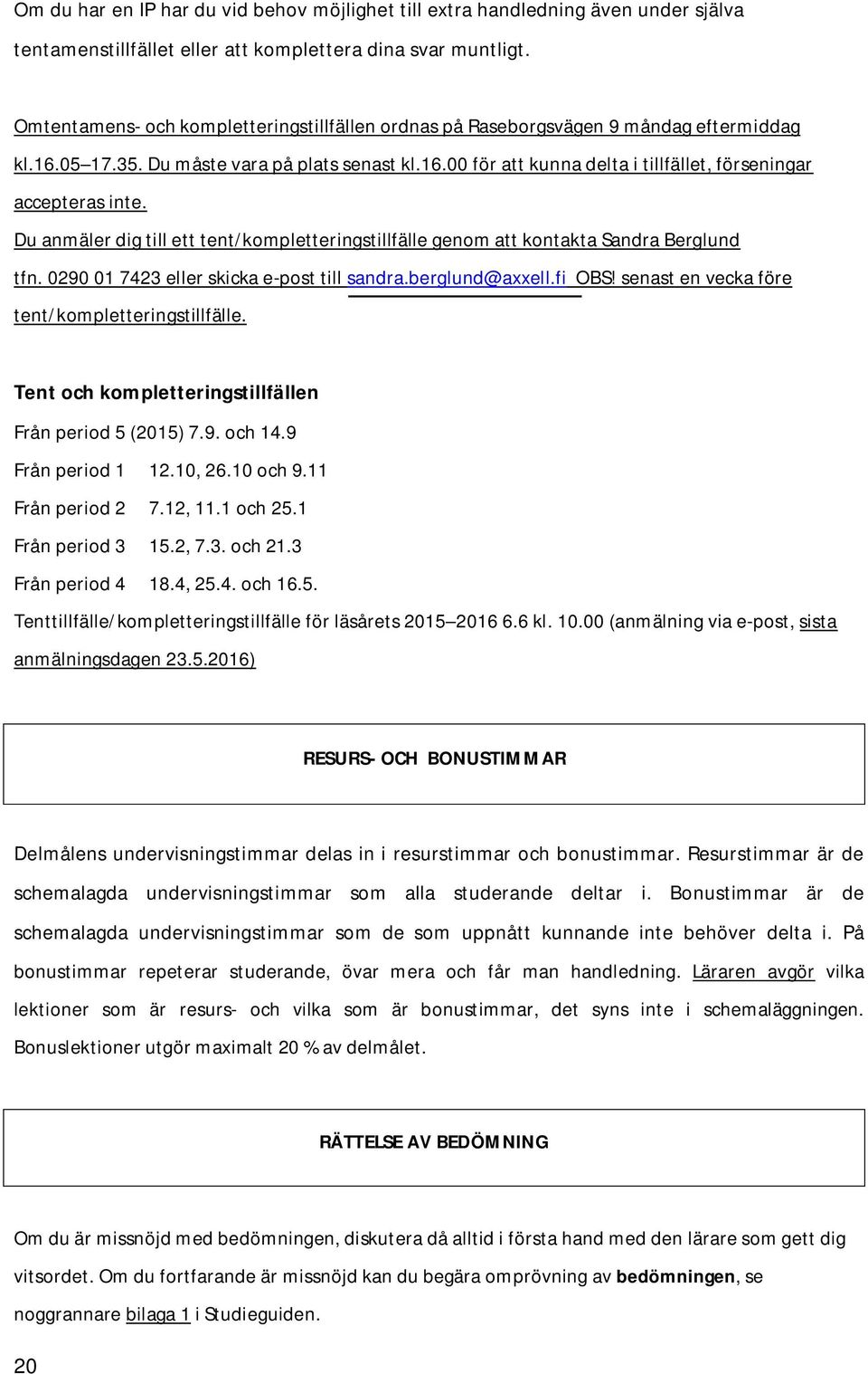 Du anmäler dig till ett tent/kompletteringstillfälle genom att kontakta Sandra Berglund tfn. 0290 01 7423 eller skicka e-post till sandra.berglund@axxell.fi OBS!