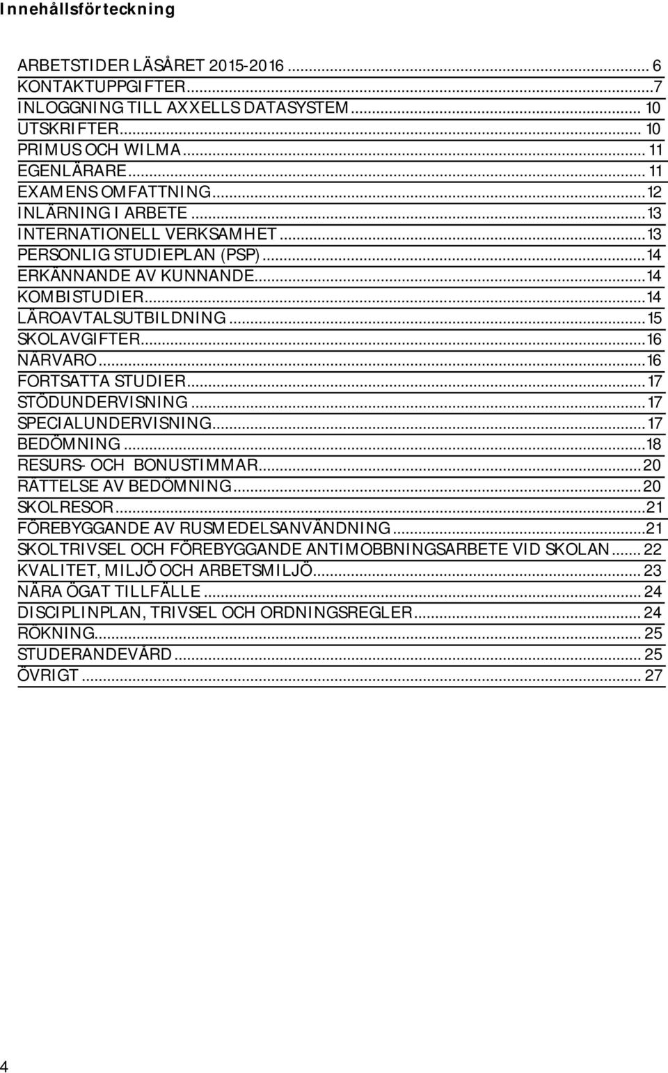 .. 16 FORTSATTA STUDIER... 17 STÖDUNDERVISNING... 17 SPECIALUNDERVISNING... 17 BEDÖMNING...18 RESURS- OCH BONUSTIMMAR... 20 RÄTTELSE AV BEDÖMNING... 20 SKOLRESOR.