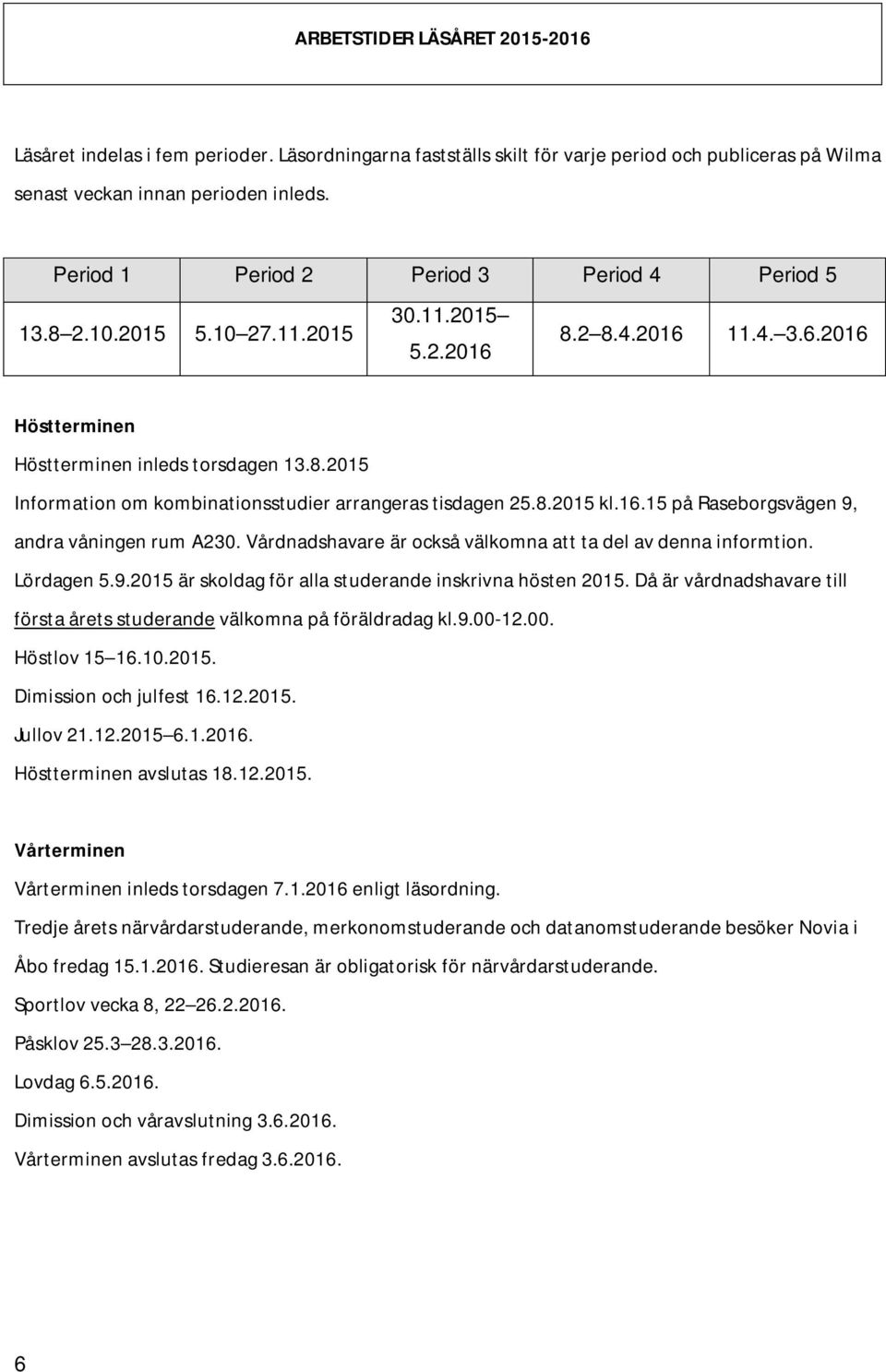 8.2015 kl.16.15 på Raseborgsvägen 9, andra våningen rum A230. Vårdnadshavare är också välkomna att ta del av denna informtion. Lördagen 5.9.2015 är skoldag för alla studerande inskrivna hösten 2015.