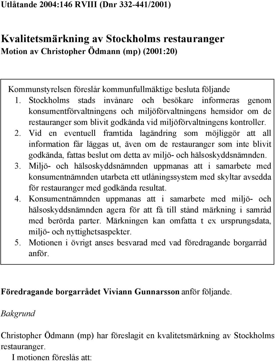 Vid en eventuell framtida lagändring som möjliggör att all information får läggas ut, även om de restauranger som inte blivit godkända, fattas beslut om detta av miljö- och hälsoskyddsnämnden. 3.