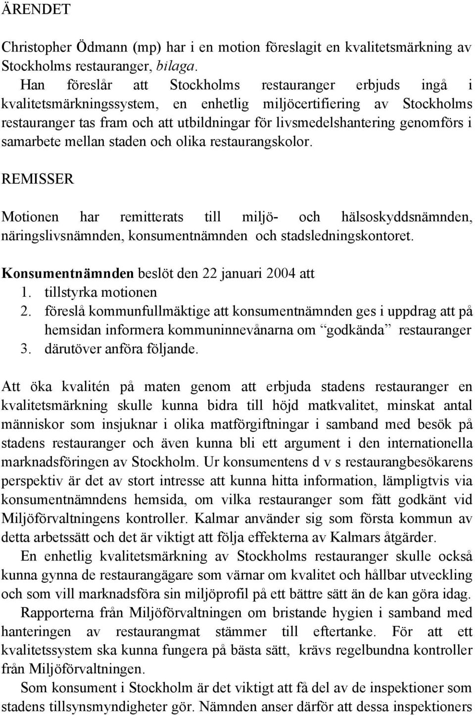 genomförs i samarbete mellan staden och olika restaurangskolor. REMISSER Motionen har remitterats till miljö- och hälsoskyddsnämnden, näringslivsnämnden, konsumentnämnden och stadsledningskontoret.