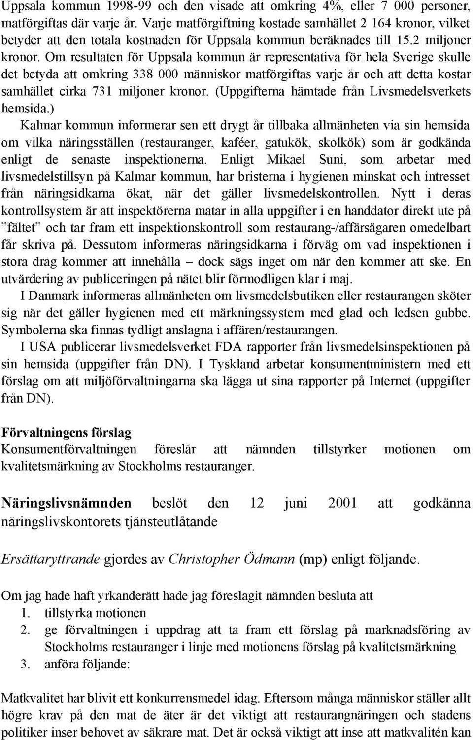 Om resultaten för Uppsala kommun är representativa för hela Sverige skulle det betyda att omkring 338 000 människor matförgiftas varje år och att detta kostar samhället cirka 731 miljoner kronor.