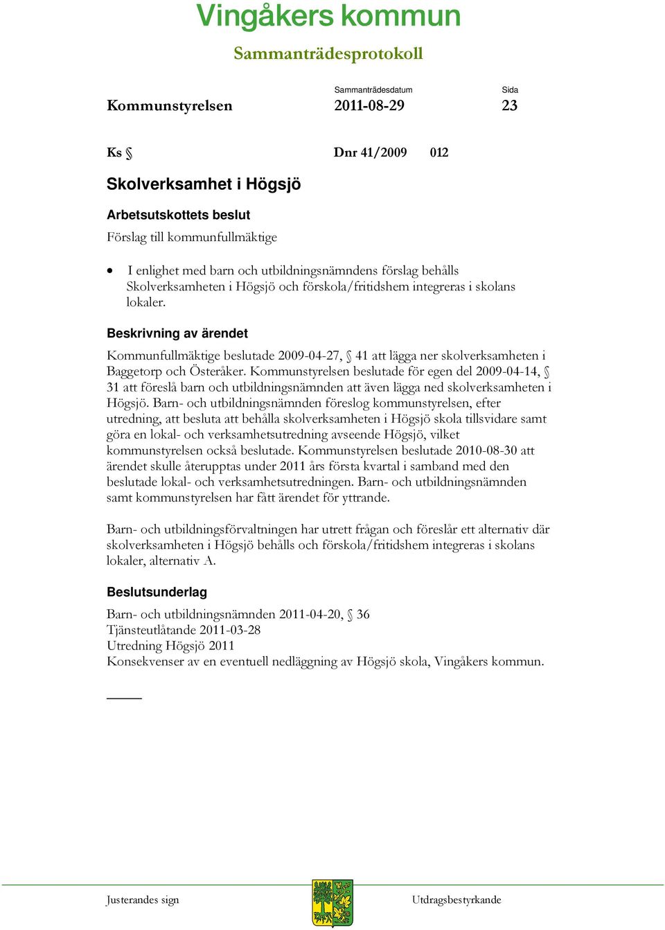 Beskrivning av ärendet Kommunfullmäktige beslutade 2009-04-27, 41 att lägga ner skolverksamheten i Baggetorp och Österåker.