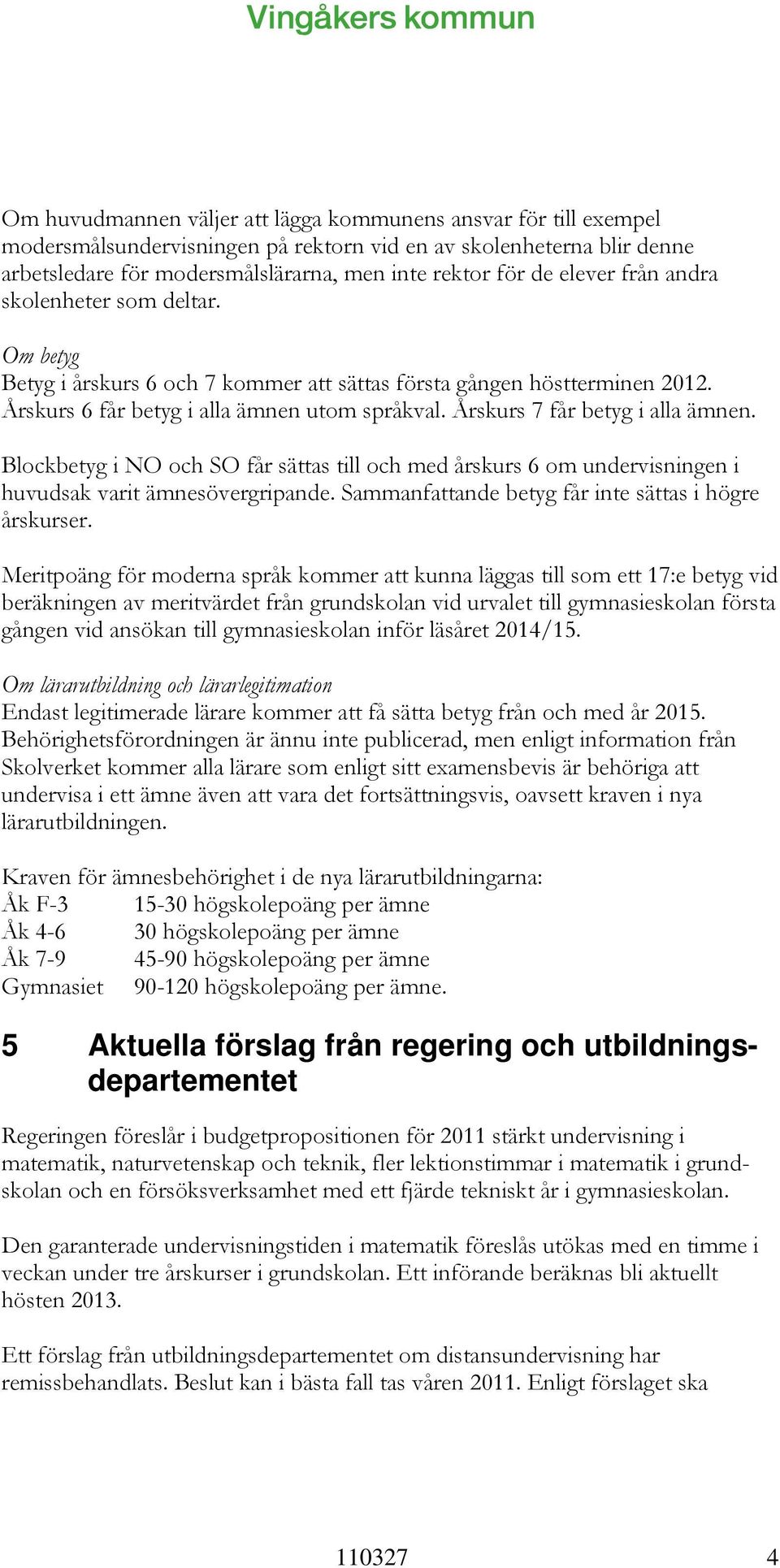 Årskurs 7 får betyg i alla ämnen. Blockbetyg i NO och SO får sättas till och med årskurs 6 om undervisningen i huvudsak varit ämnesövergripande. Sammanfattande betyg får inte sättas i högre årskurser.