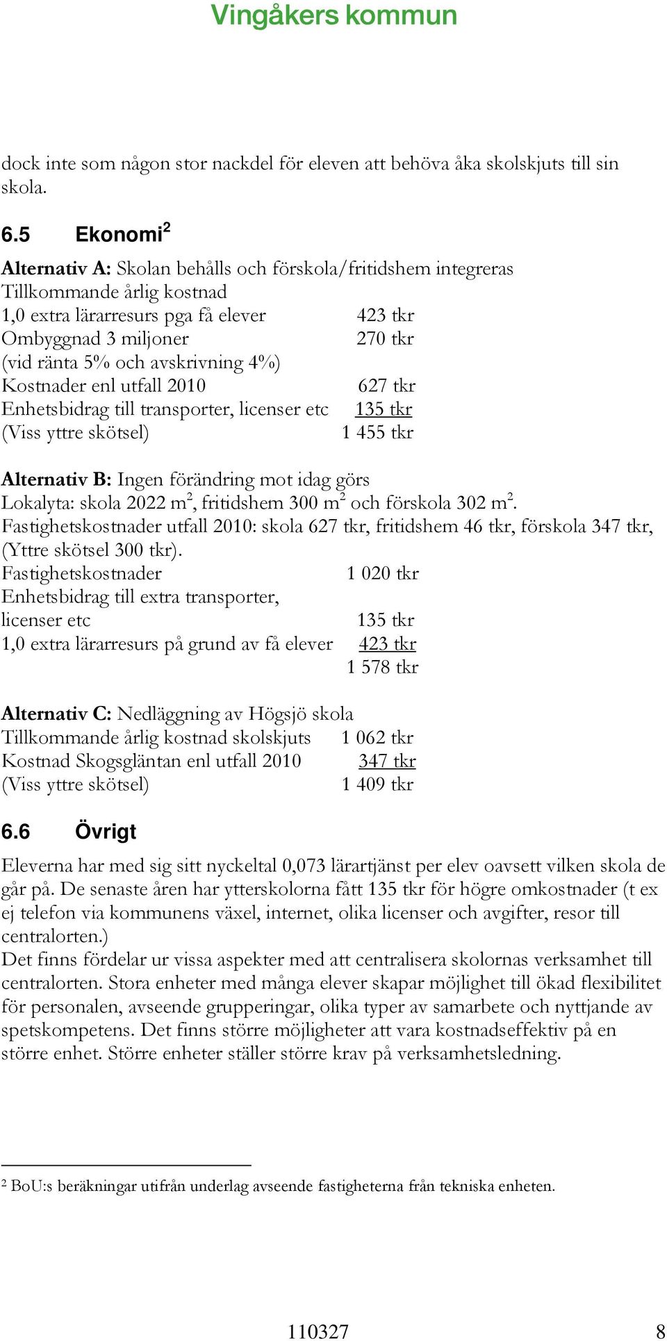 avskrivning 4%) Kostnader enl utfall 2010 627 tkr Enhetsbidrag till transporter, licenser etc 135 tkr (Viss yttre skötsel) 1 455 tkr Alternativ B: Ingen förändring mot idag görs Lokalyta: skola 2022