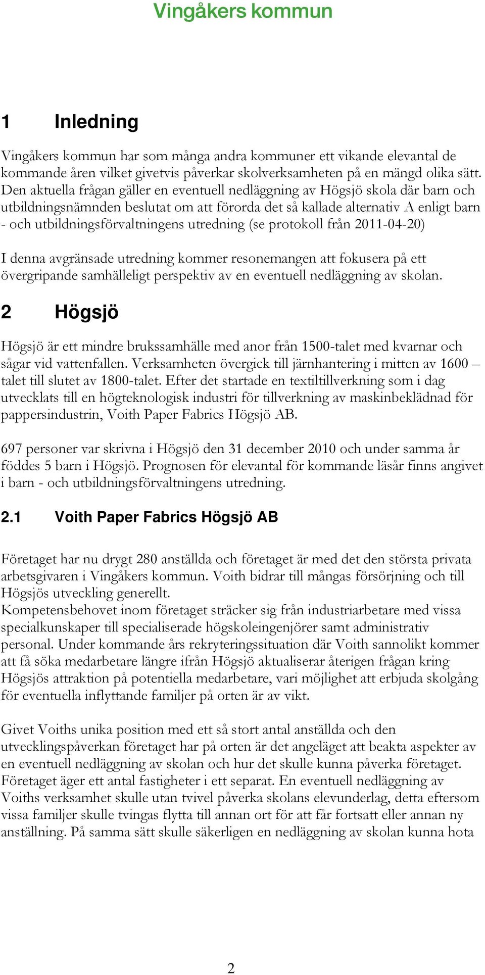 utredning (se protokoll från 2011-04-20) I denna avgränsade utredning kommer resonemangen att fokusera på ett övergripande samhälleligt perspektiv av en eventuell nedläggning av skolan.