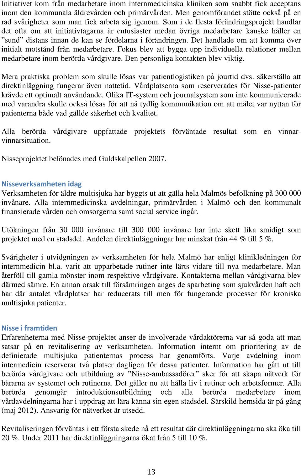 Som i de flesta förändringsprojekt handlar det ofta om att initiativtagarna är entusiaster medan övriga medarbetare kanske håller en sund distans innan de kan se fördelarna i förändringen.