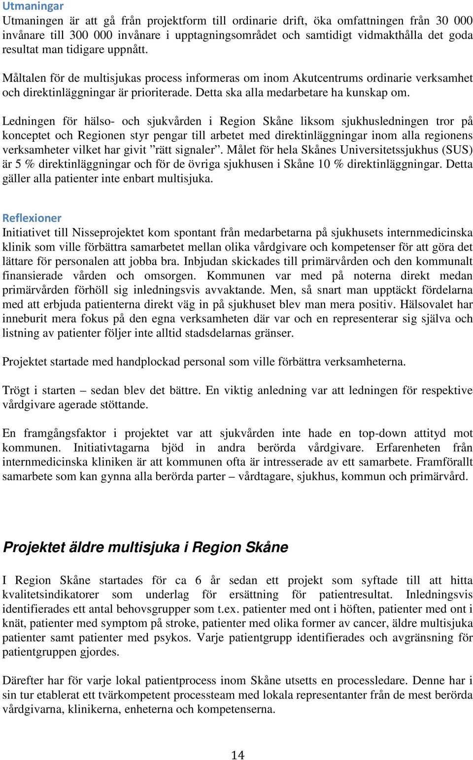 Ledningen för hälso- och sjukvården i Region Skåne liksom sjukhusledningen tror på konceptet och Regionen styr pengar till arbetet med direktinläggningar inom alla regionens verksamheter vilket har