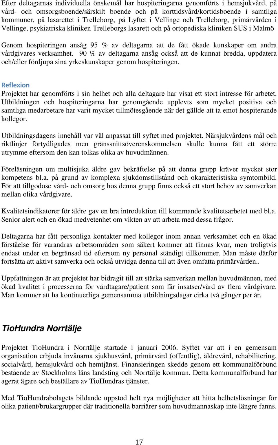 deltagarna att de fått ökade kunskaper om andra vårdgivares verksamhet. 90 % av deltagarna ansåg också att de kunnat bredda, uppdatera och/eller fördjupa sina yrkeskunskaper genom hospiteringen.