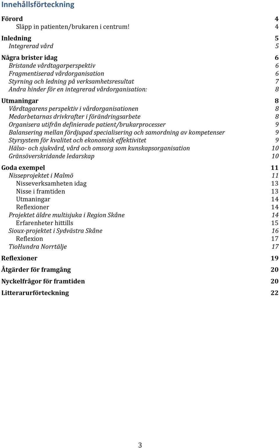 vårdorganisation: 8 Utmaningar 8 Vårdtagarens perspektiv i vårdorganisationen 8 Medarbetarnas drivkrafter i förändringsarbete 8 Organisera utifrån definierade patient/brukarprocesser 9 Balansering