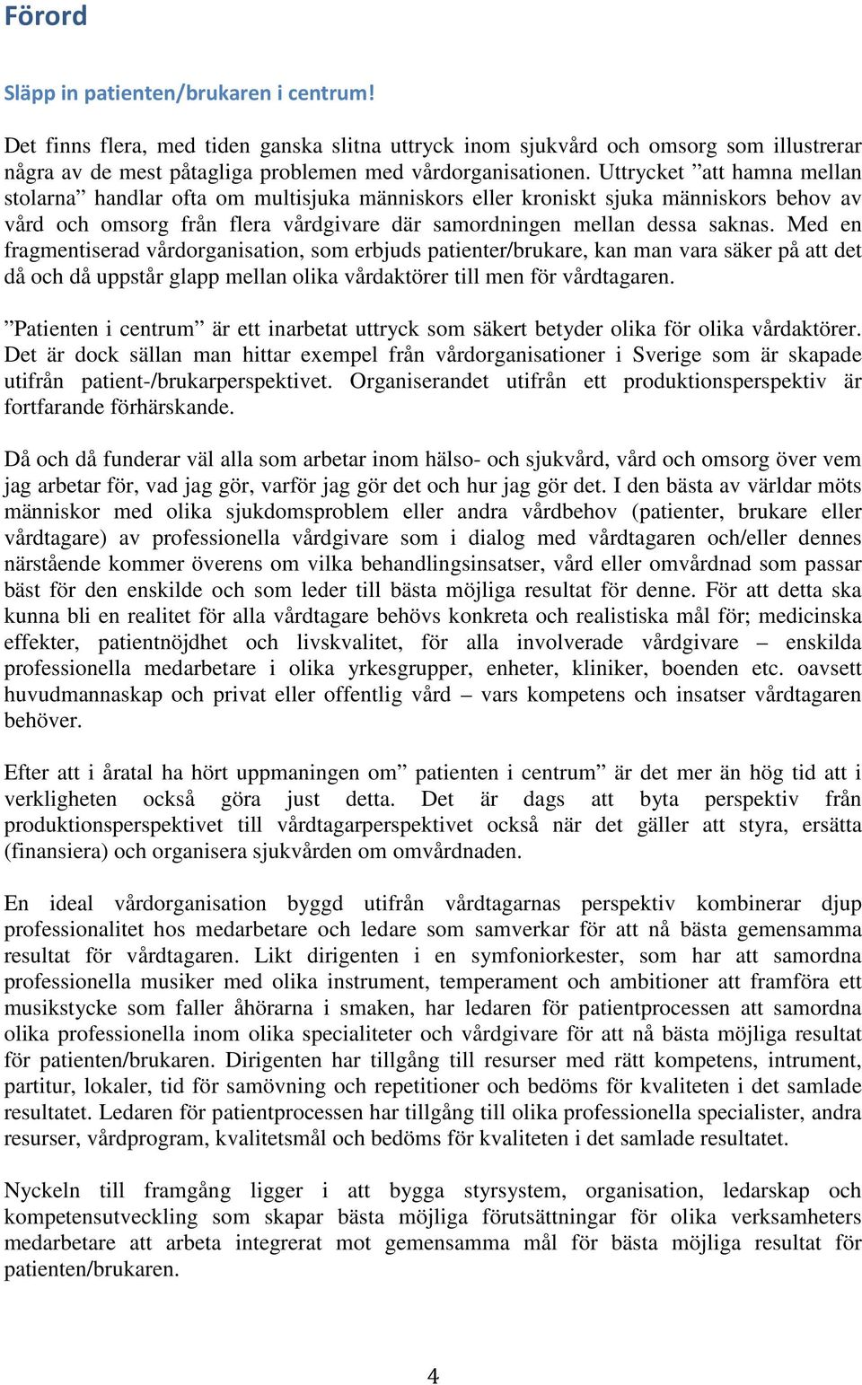 Med en fragmentiserad vårdorganisation, som erbjuds patienter/brukare, kan man vara säker på att det då och då uppstår glapp mellan olika vårdaktörer till men för vårdtagaren.