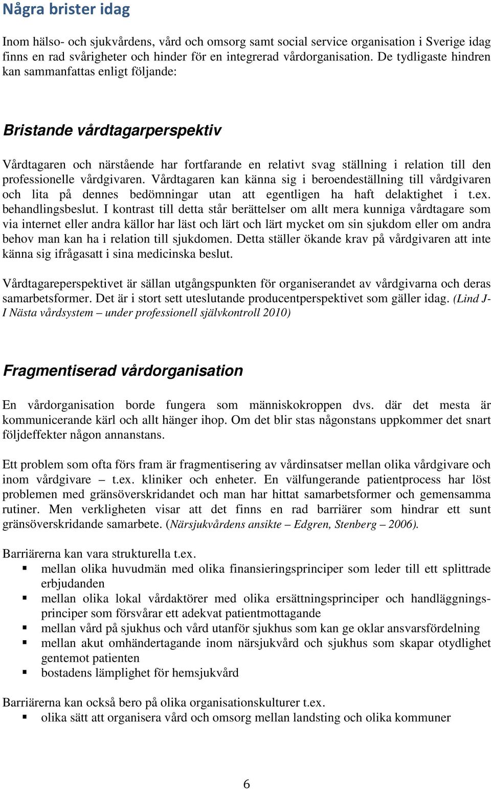 vårdgivaren. Vårdtagaren kan känna sig i beroendeställning till vårdgivaren och lita på dennes bedömningar utan att egentligen ha haft delaktighet i t.ex. behandlingsbeslut.