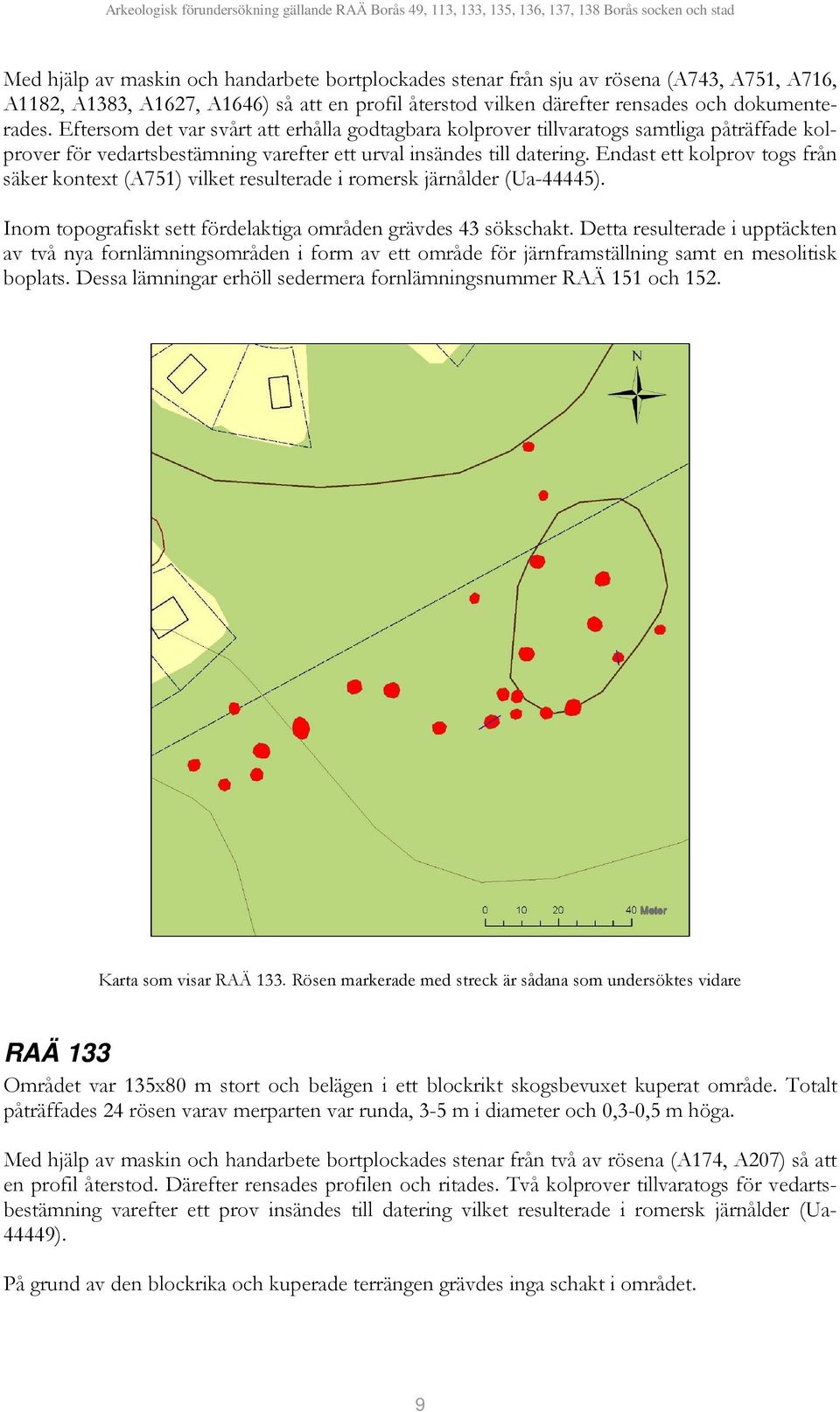 Endast ett kolprov togs från säker kontext (A751) vilket resulterade i romersk järnålder (Ua-44445). Inom topografiskt sett fördelaktiga områden grävdes 43 sökschakt.