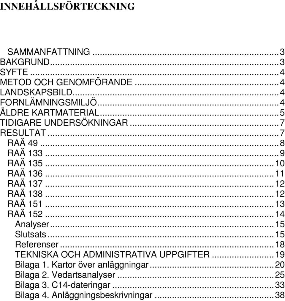 ..12 RAÄ 138...12 RAÄ 151...13 RAÄ 152...14 Analyser...15 Slutsats...15 Referenser...18 TEKNISKA OCH ADMINISTRATIVA UPPGIFTER.