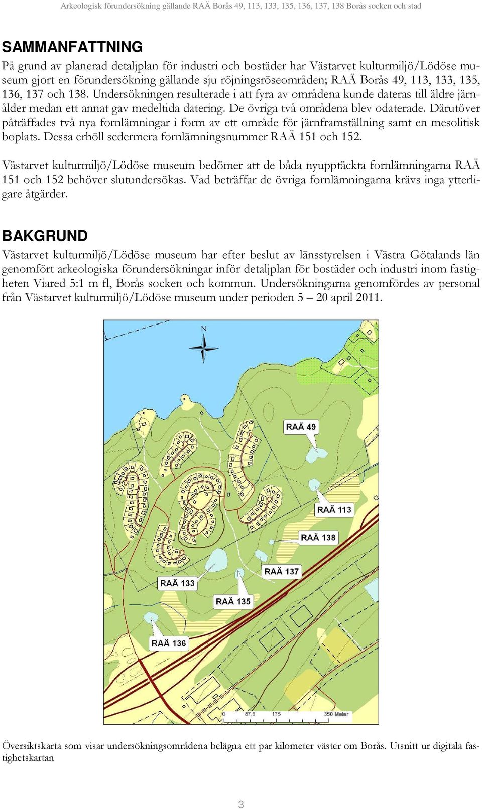 Därutöver påträffades två nya fornlämningar i form av ett område för järnframställning samt en mesolitisk boplats. Dessa erhöll sedermera fornlämningsnummer RAÄ 151 och 152.