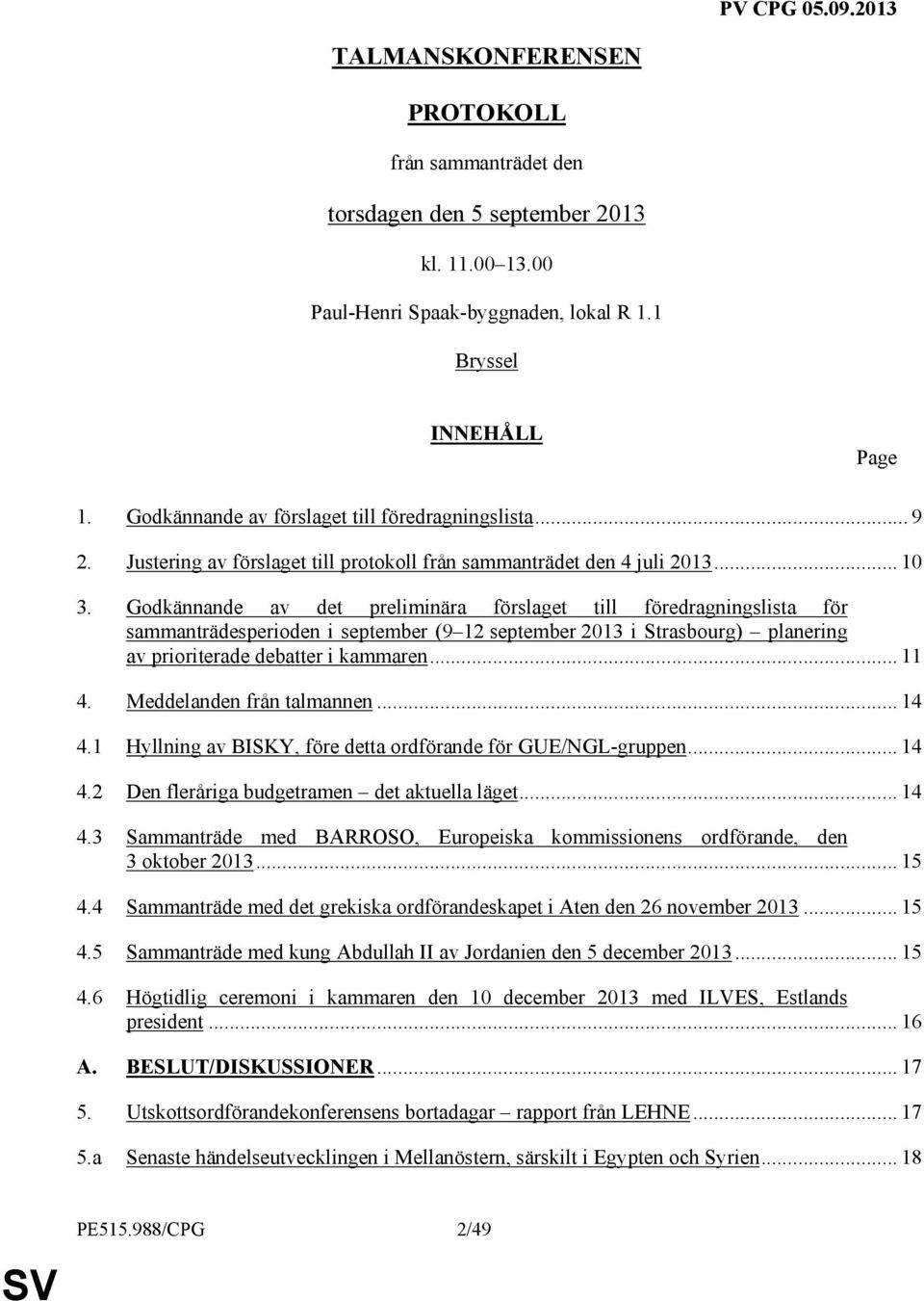 Godkännande av det preliminära förslaget till föredragningslista för sammanträdesperioden i september (9 12 september 2013 i Strasbourg) planering av prioriterade debatter i kammaren... 11 4.