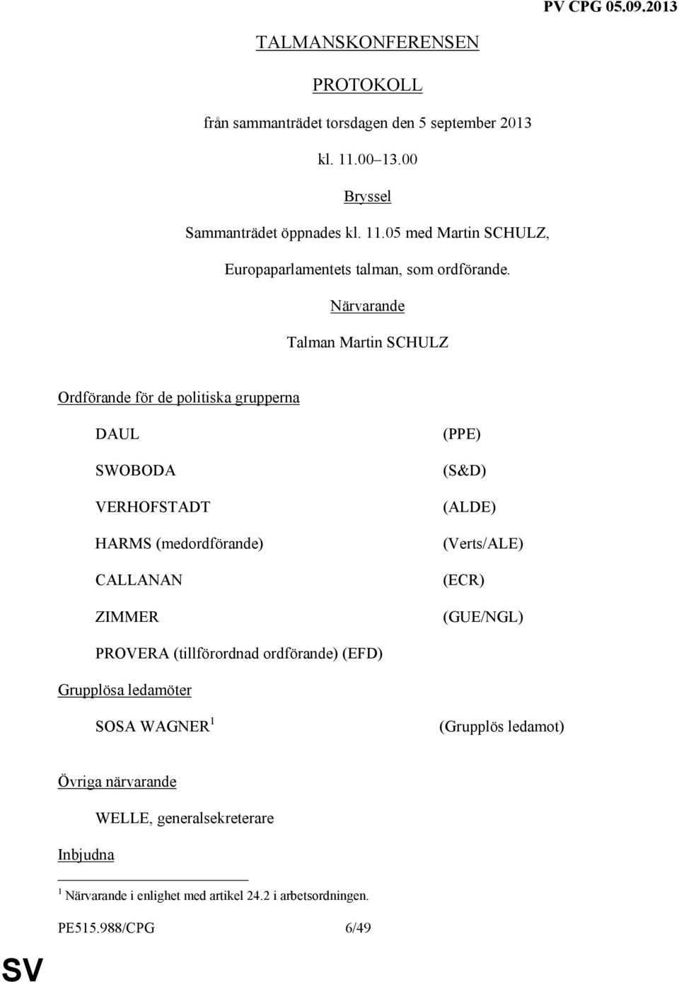 (ALDE) (Verts/ALE) (ECR) (GUE/NGL) PROVERA (tillförordnad ordförande) (EFD) Grupplösa ledamöter SOSA WAGNER 1 (Grupplös ledamot) Övriga närvarande