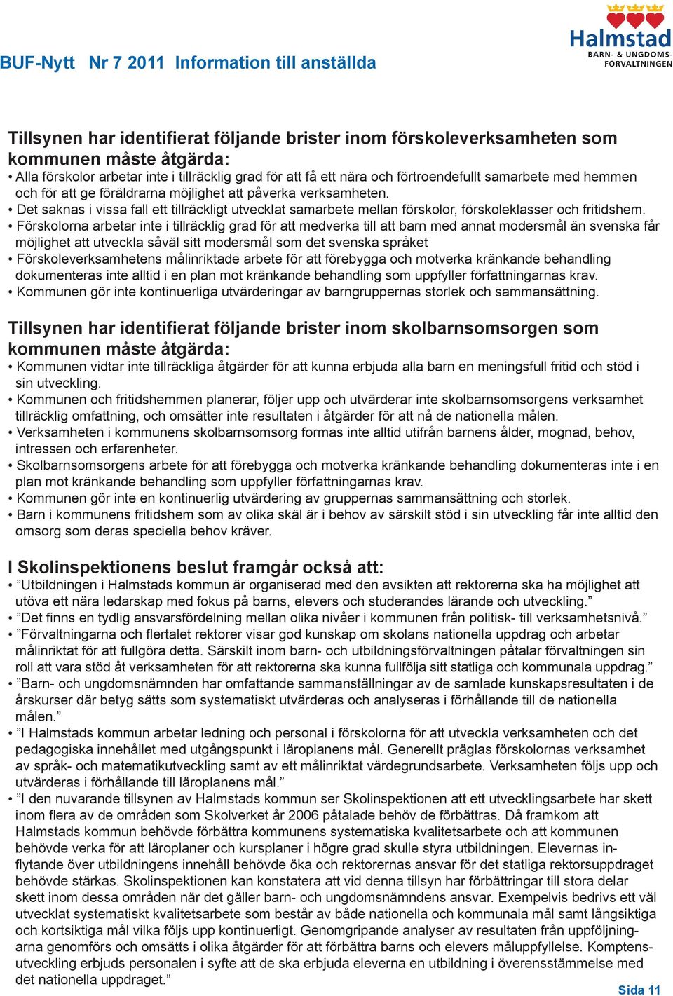 Förskolorna arbetar inte i tillräcklig grad för att medverka till att barn med annat modersmål än svenska får möjlighet att utveckla såväl sitt modersmål som det svenska språket Förskoleverksamhetens