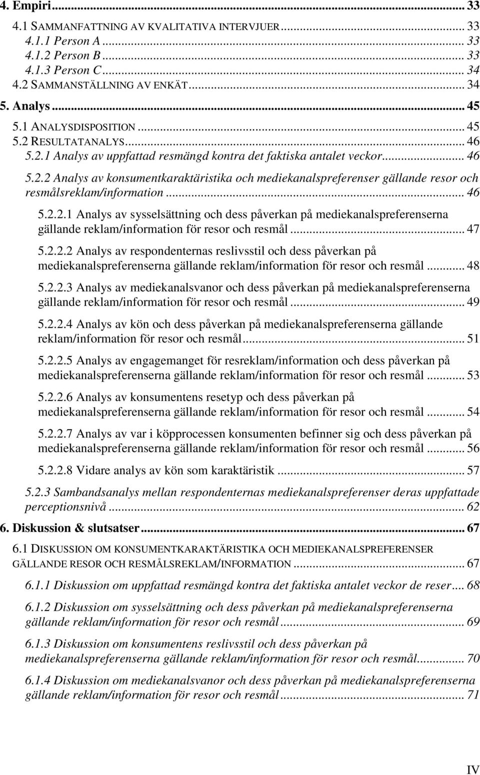 .. 46 5.2.2.1 Analys av sysselsättning och dess påverkan på mediekanalspreferenserna gällande reklam/information för resor och resmål... 47 5.2.2.2 Analys av respondenternas reslivsstil och dess påverkan på mediekanalspreferenserna gällande reklam/information för resor och resmål.