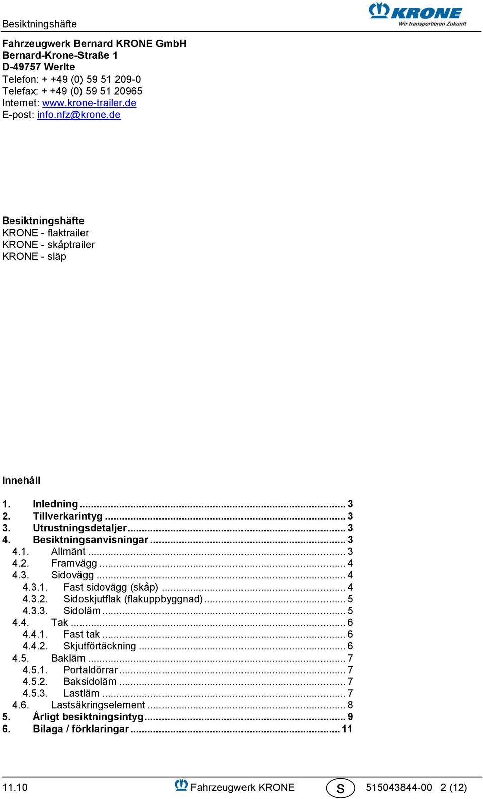 .. 3 4.2. Framvägg... 4 4.3. Sidovägg... 4 4.3.1. Fast sidovägg (skåp)... 4 4.3.2. Sidoskjutflak (flakuppbyggnad)... 5 4.3.3. Sidoläm... 5 4.4. Tak... 6 4.4.1. Fast tak... 6 4.4.2. Skjutförtäckning.