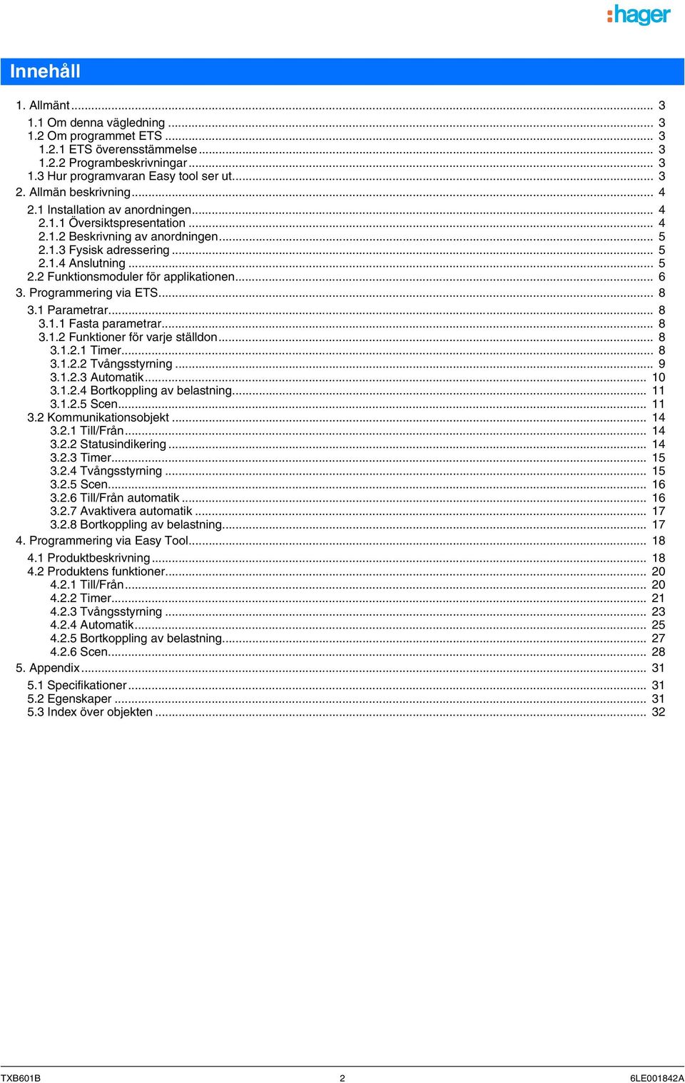 .. 6 3. Programmering via ETS... 8 3.1 Parametrar... 8 3.1.1 Fasta parametrar... 8 3.1.2 Funktioner för varje ställdon... 8 3.1.2.1 Timer... 8 3.1.2.2 Tvångsstyrning... 9 3.1.2.3 Automatik... 10 3.1.2.4 Bortkoppling av belastning.