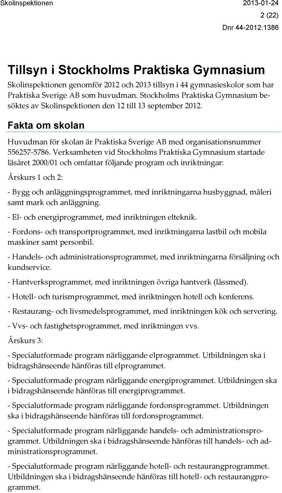 Verksamheten vid Stockholms Praktiska Gymnasium startade läsåret 2000/01 och omfattar följande program och inriktningar: Årskurs 1 och 2: - Bygg och anläggningsprogrammet, med inriktningarna