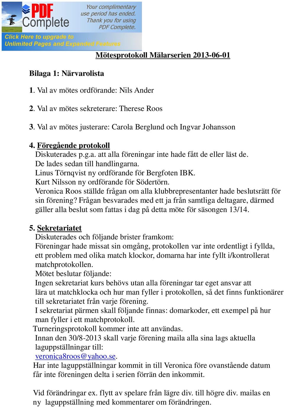 Linus Törnqvist ny ordförande för Bergfoten IBK. Kurt Nilsson ny ordförande för Södertörn. Veronica Roos ställde frågan om alla klubbrepresentanter hade beslutsrätt för sin förening?