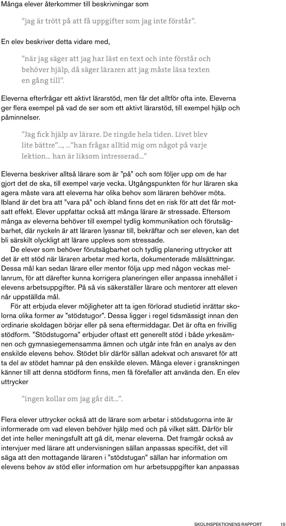 Eleverna efterfrågar ett aktivt lärarstöd, men får det alltför ofta inte. Eleverna ger flera exempel på vad de ser som ett aktivt lärarstöd, till exempel hjälp och påminnelser.