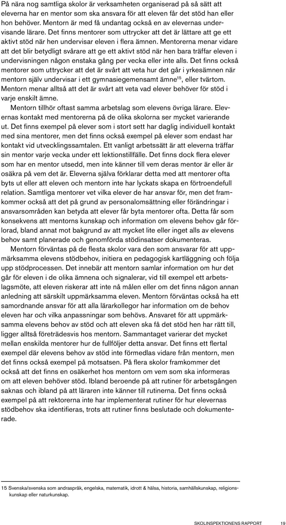 Mentorerna menar vidare att det blir betydligt svårare att ge ett aktivt stöd när hen bara träffar eleven i undervisningen någon enstaka gång per vecka eller inte alls.