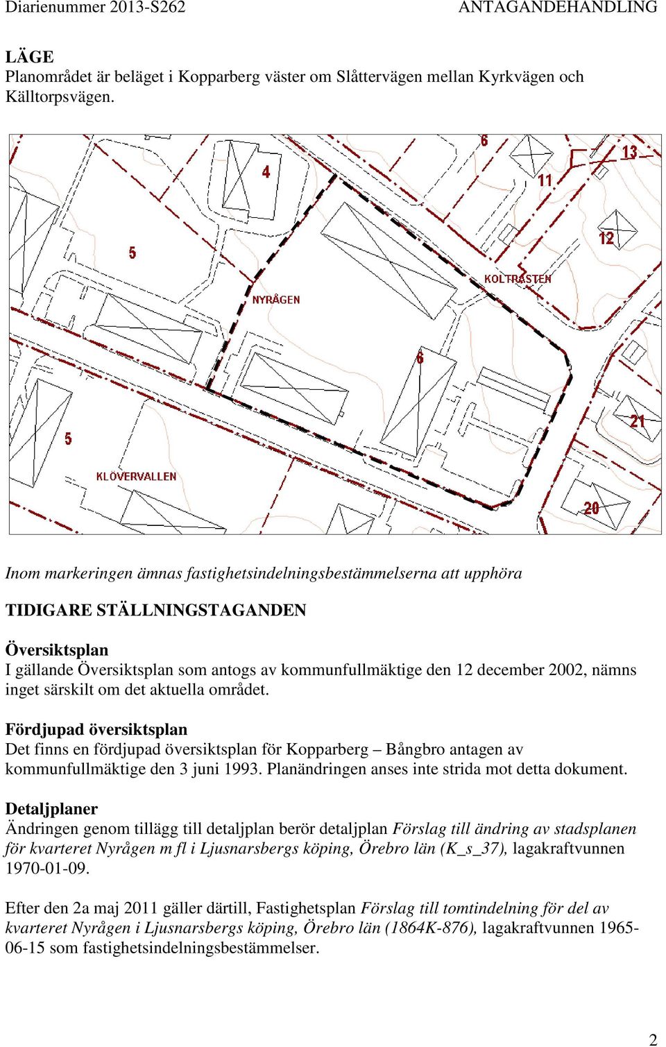 inget särskilt om det aktuella området. Fördjupad översiktsplan Det finns en fördjupad översiktsplan för Kopparberg Bångbro antagen av kommunfullmäktige den 3 juni 1993.