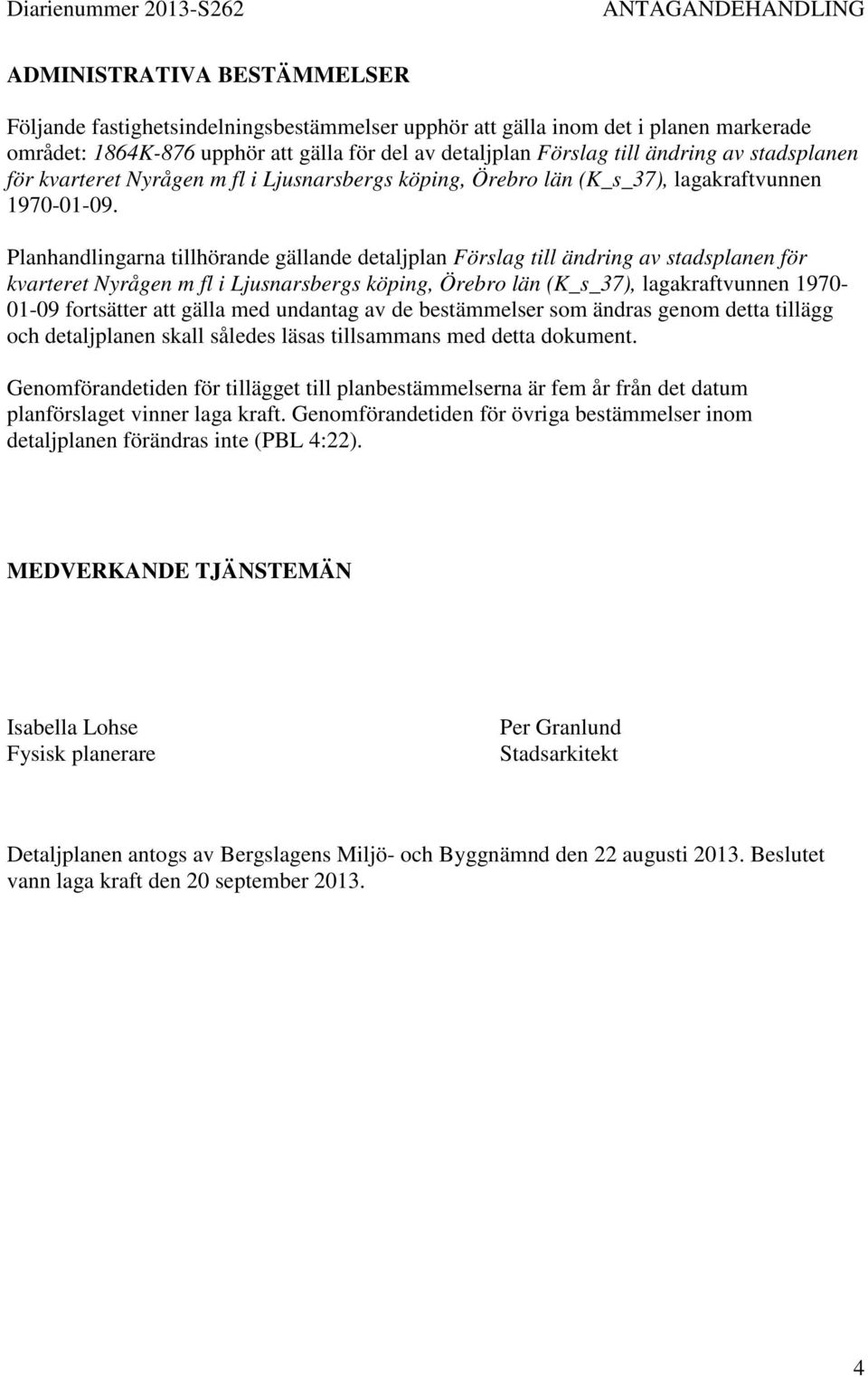 Planhandlingarna tillhörande gällande detaljplan Förslag till ändring av stadsplanen för kvarteret Nyrågen m fl i Ljusnarsbergs köping, Örebro län (K_s_37), lagakraftvunnen 1970-01-09 fortsätter att
