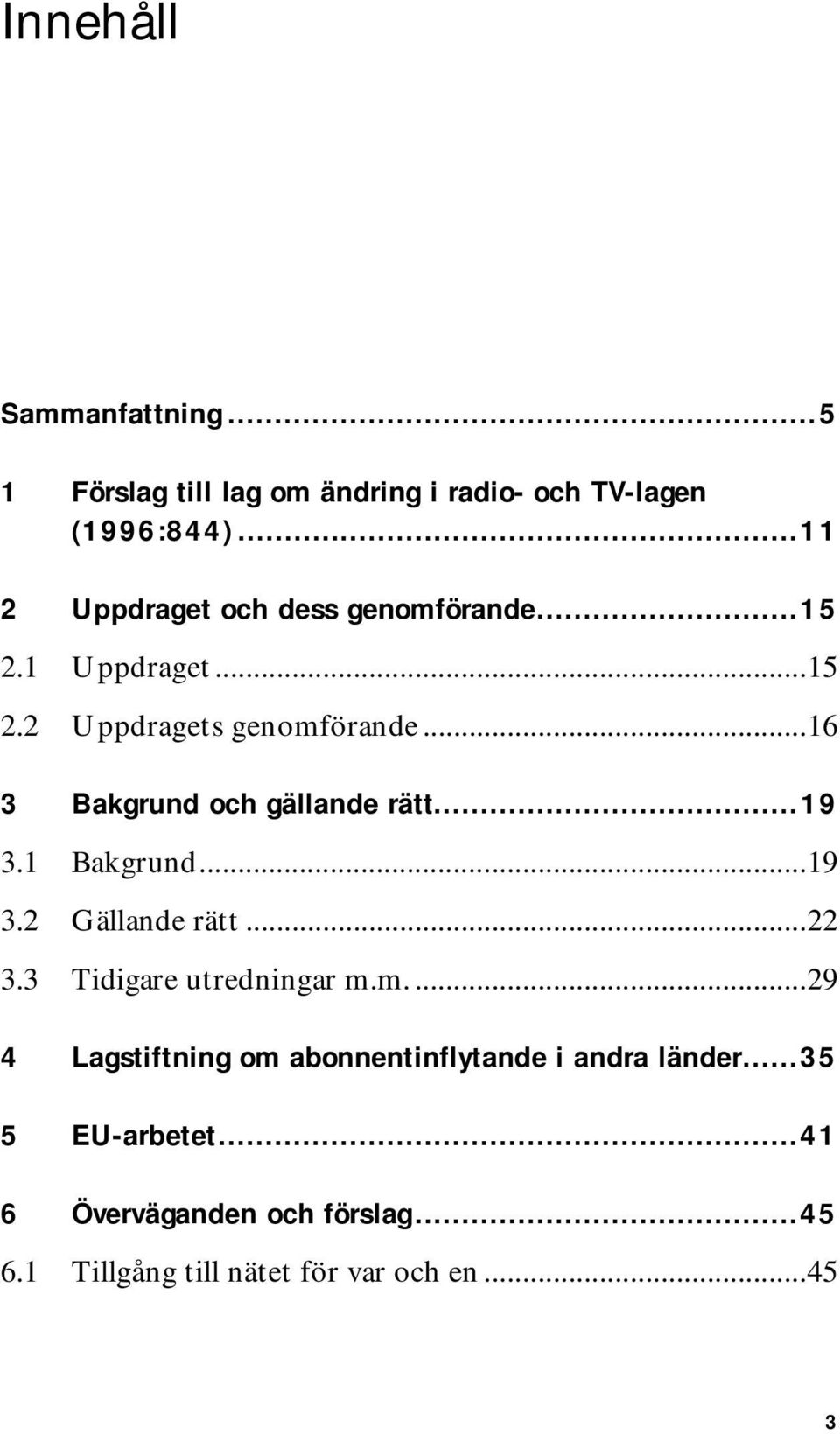 ..16 3 Bakgrund och gällande rätt...19 3.1 Bakgrund...19 3.2 Gällande rätt...22 3.3 Tidigare utredningar m.