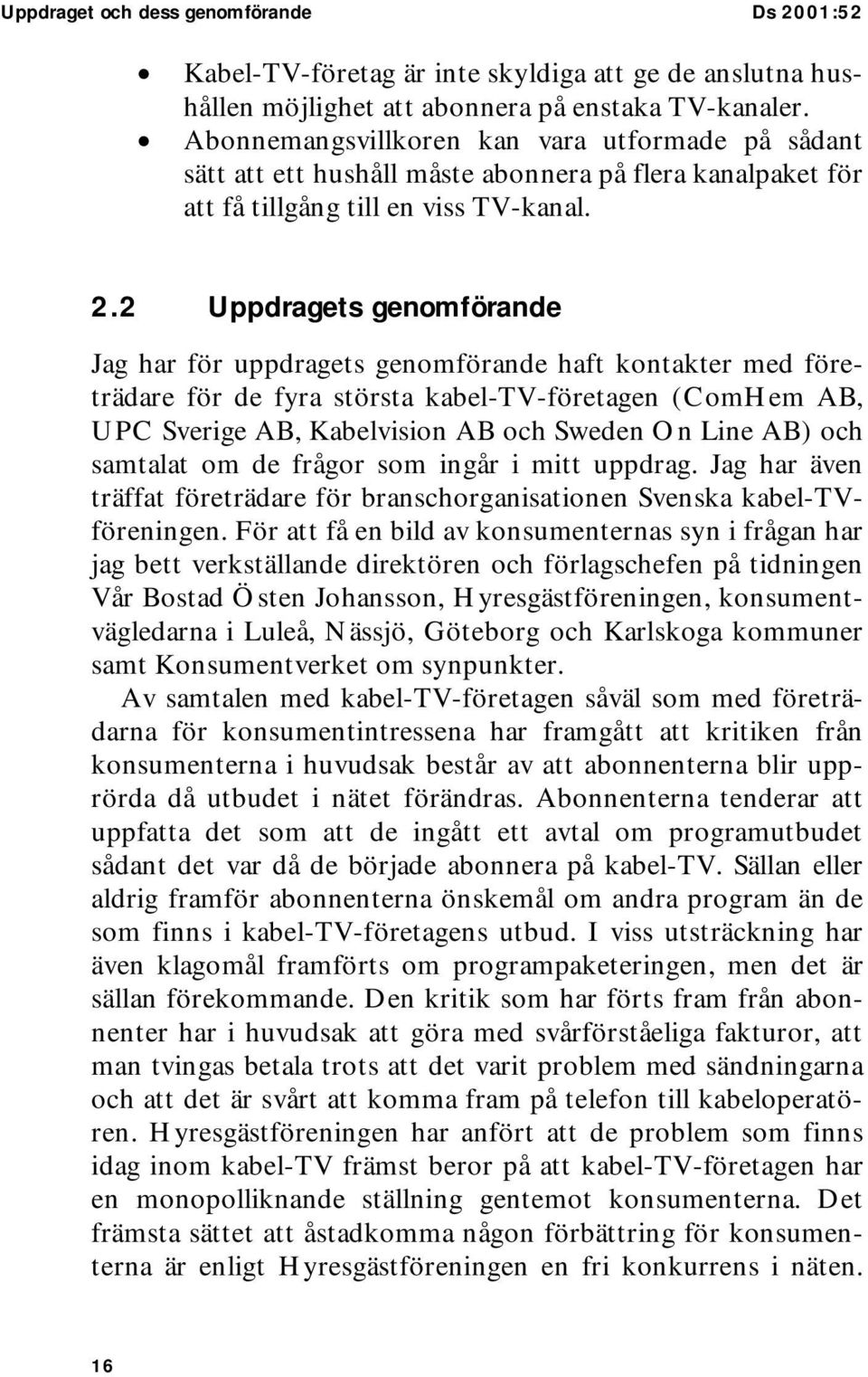 2 Uppdragets genomförande Jag har för uppdragets genomförande haft kontakter med företrädare för de fyra största kabel-tv-företagen (ComHem AB, UPC Sverige AB, Kabelvision AB och Sweden On Line AB)