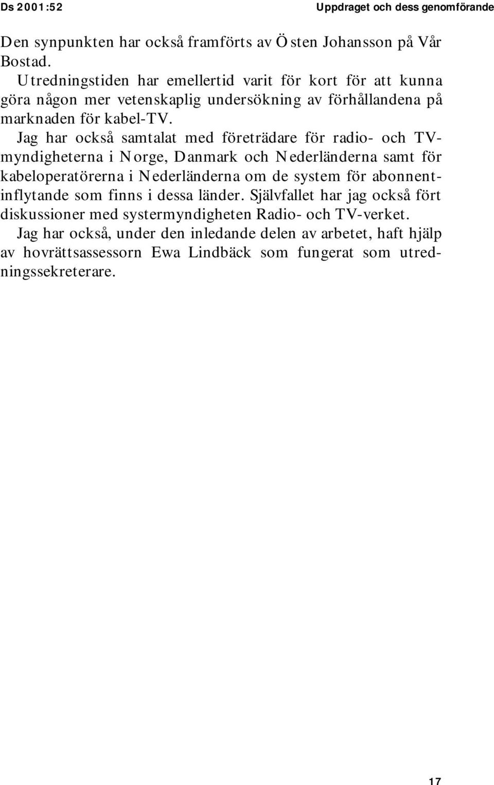 Jag har också samtalat med företrädare för radio- och TVmyndigheterna i Norge, Danmark och Nederländerna samt för kabeloperatörerna i Nederländerna om de system för