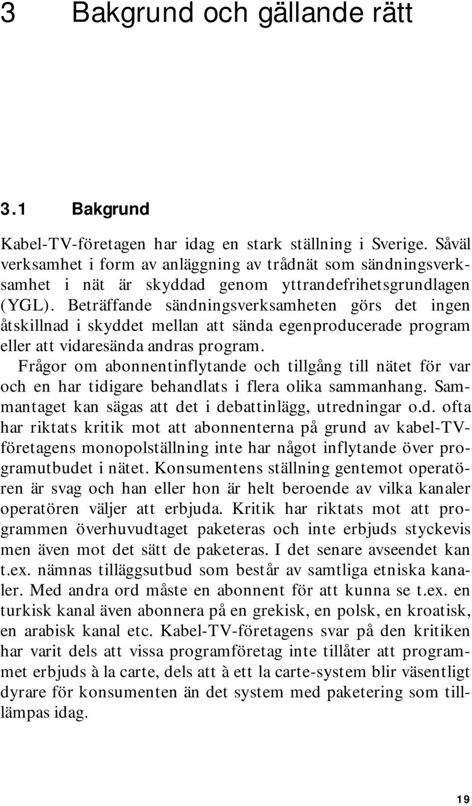 Beträffande sändningsverksamheten görs det ingen åtskillnad i skyddet mellan att sända egenproducerade program eller att vidaresända andras program.