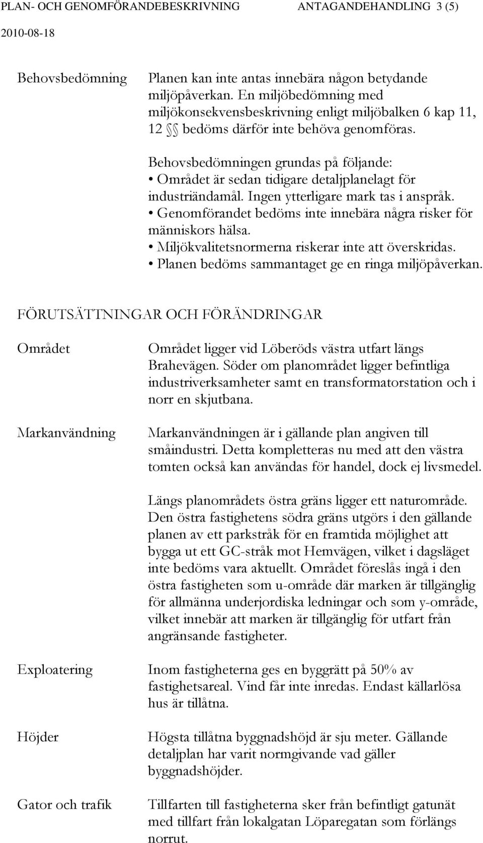 Behovsbedömningen grundas på följande: Området är sedan tidigare detaljplanelagt för industriändamål. Ingen ytterligare mark tas i anspråk.