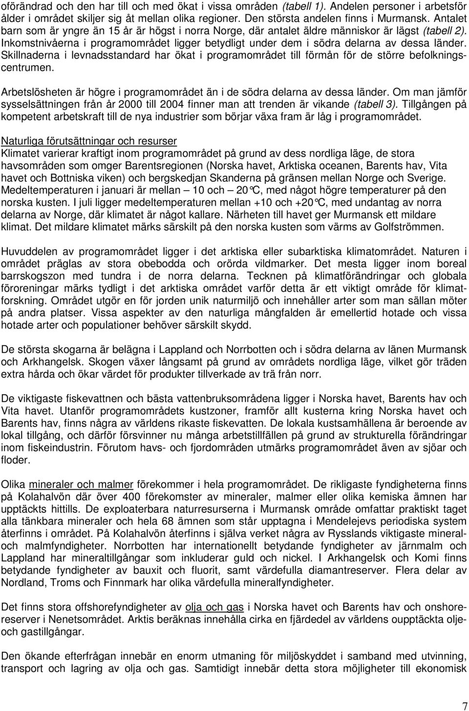 Skillnaderna i levnadsstandard har ökat i programområdet till förmån för de större befolkningscentrumen. Arbetslösheten är högre i programområdet än i de södra delarna av dessa länder.