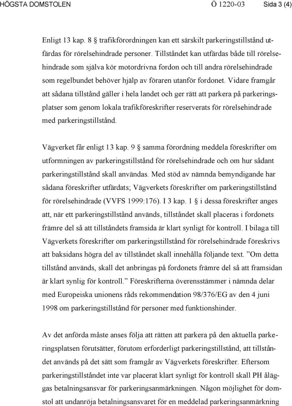 Vidare framgår att sådana tillstånd gäller i hela landet och ger rätt att parkera på parkeringsplatser som genom lokala trafikföreskrifter reserverats för rörelsehindrade med parkeringstillstånd.