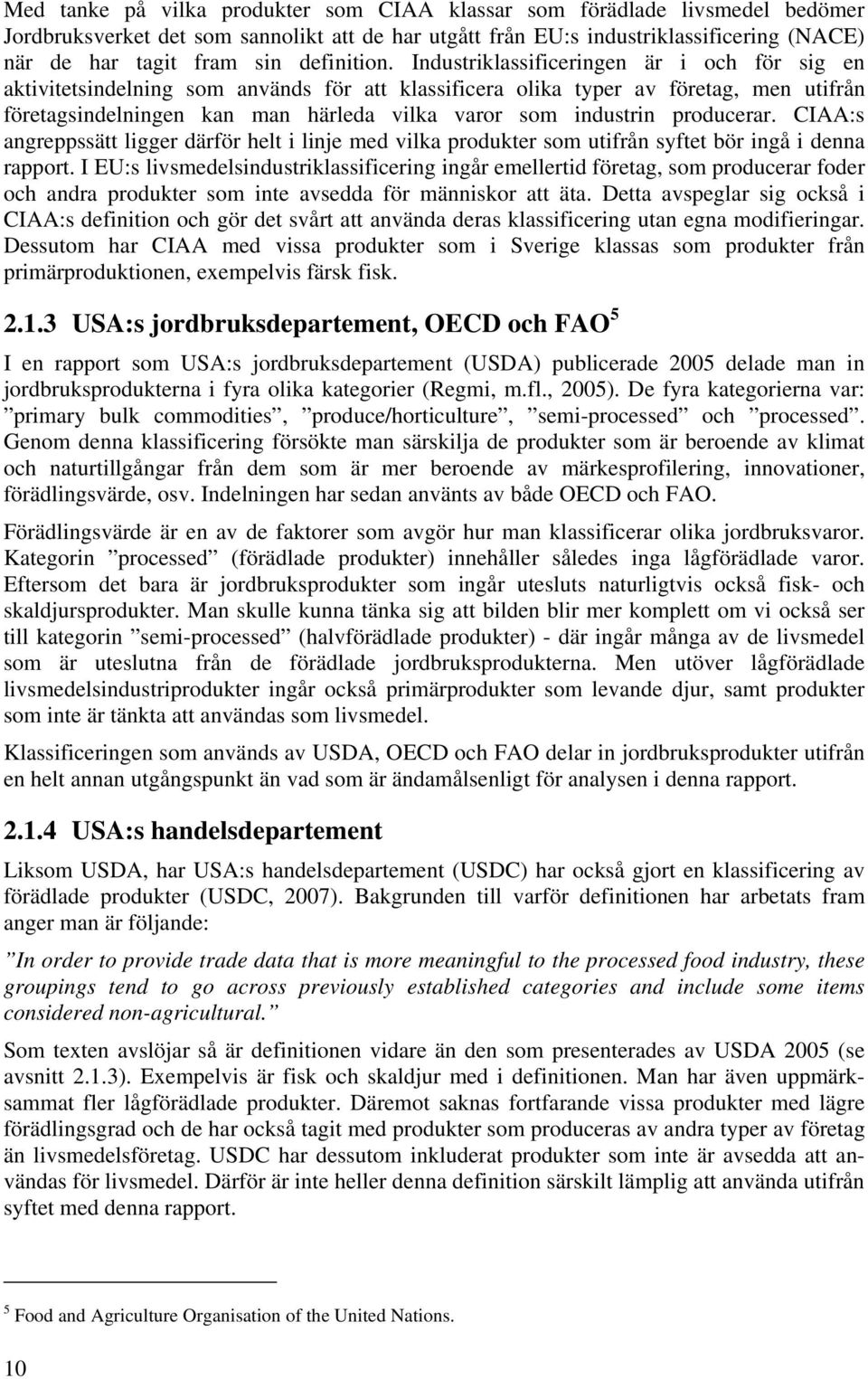 Industriklassificeringen är i och för sig en aktivitetsindelning som används för att klassificera olika typer av företag, men utifrån företagsindelningen kan man härleda vilka varor som industrin