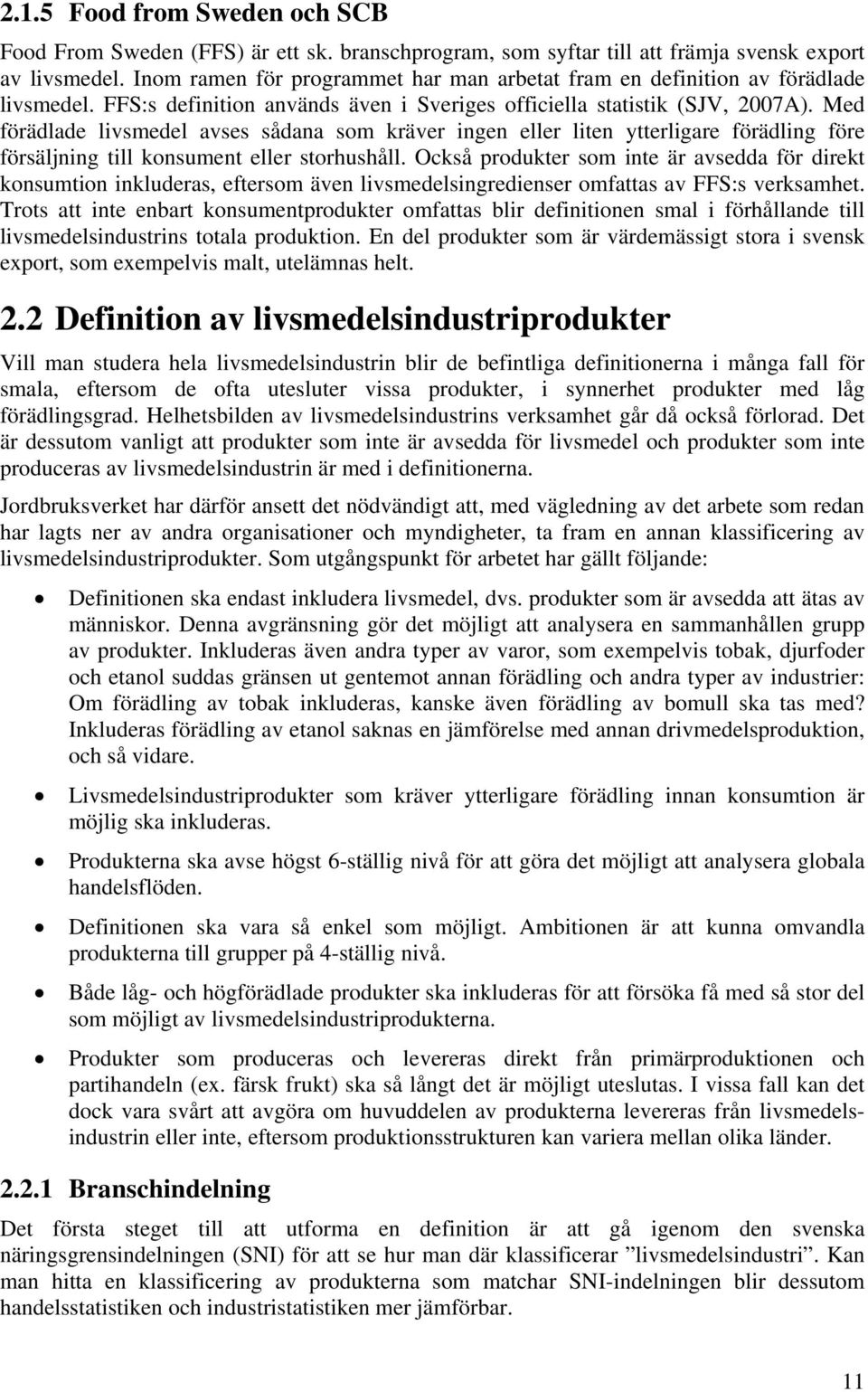 Med förädlade livsmedel avses sådana som kräver ingen eller liten ytterligare förädling före försäljning till konsument eller storhushåll.