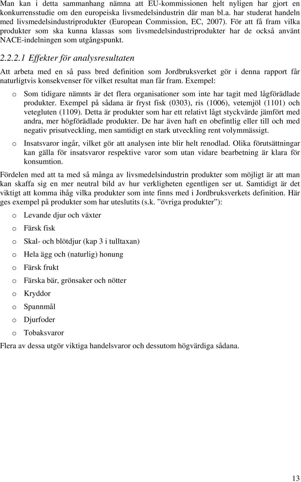 2.2.1 Effekter för analysresultaten Att arbeta med en så pass bred definition som Jordbruksverket gör i denna rapport får naturligtvis konsekvenser för vilket resultat man får fram.