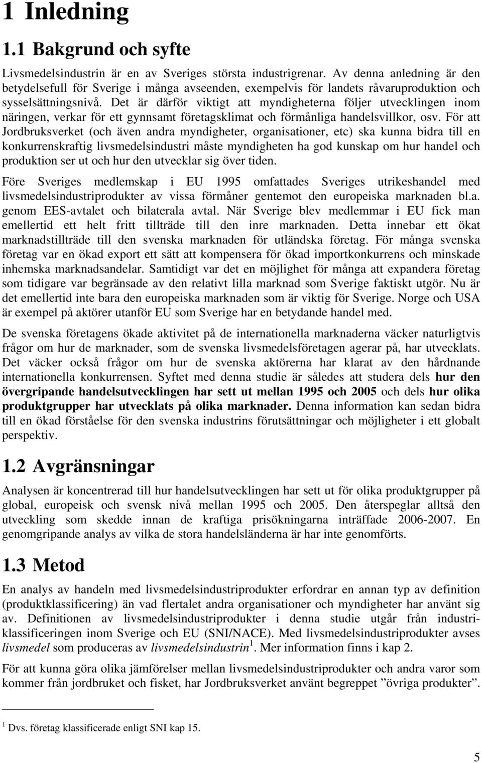 Det är därför viktigt att myndigheterna följer utvecklingen inom näringen, verkar för ett gynnsamt företagsklimat och förmånliga handelsvillkor, osv.