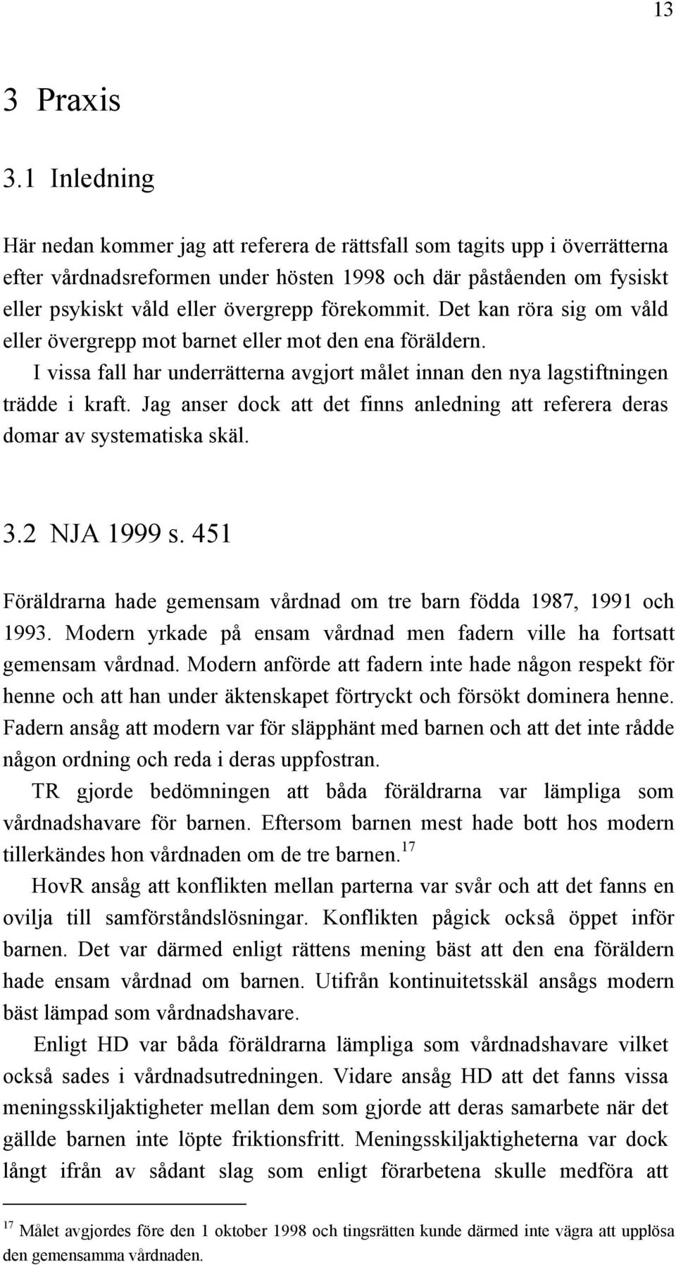 förekommit. Det kan röra sig om våld eller övergrepp mot barnet eller mot den ena föräldern. I vissa fall har underrätterna avgjort målet innan den nya lagstiftningen trädde i kraft.