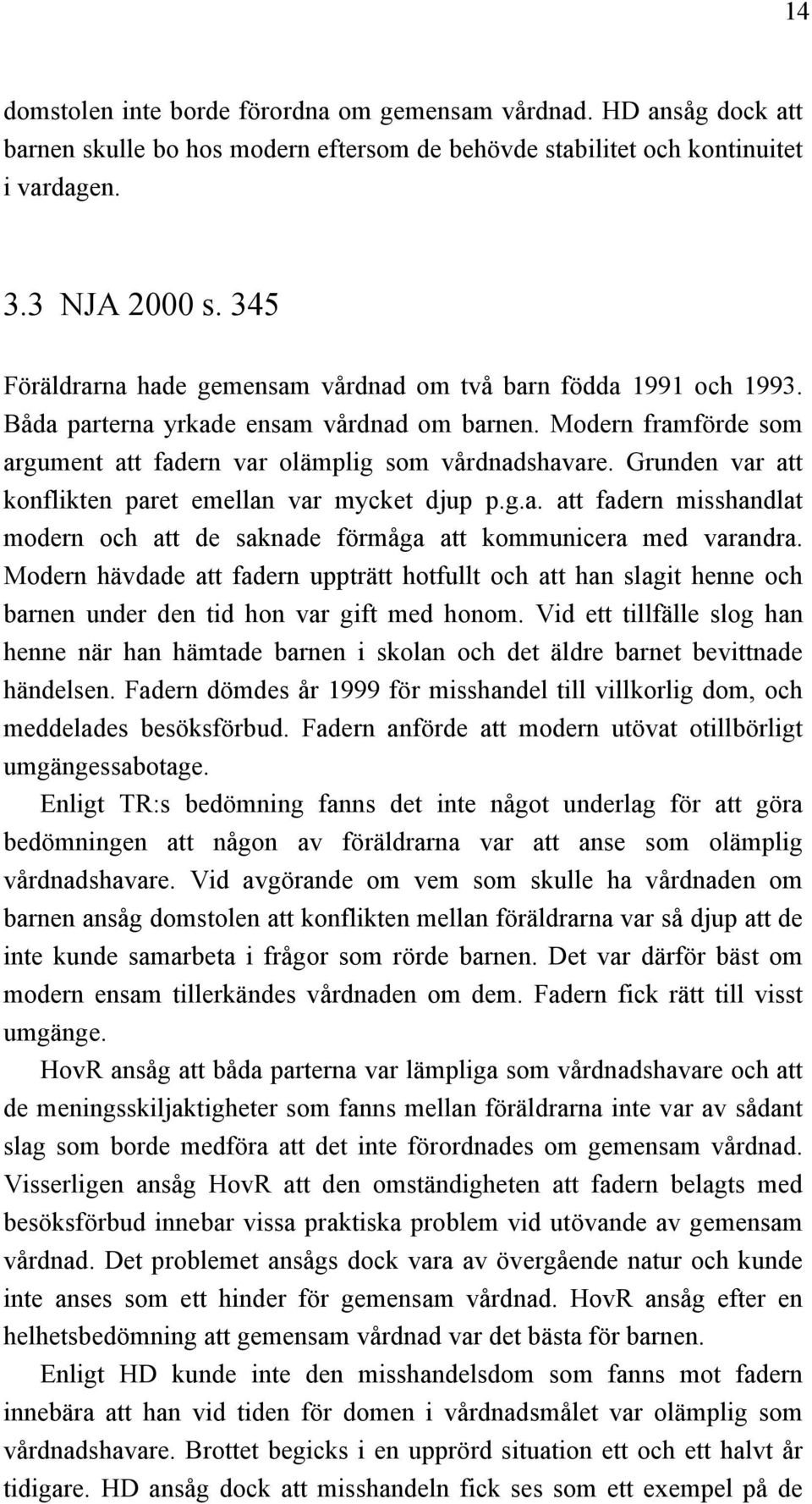 Grunden var att konflikten paret emellan var mycket djup p.g.a. att fadern misshandlat modern och att de saknade förmåga att kommunicera med varandra.